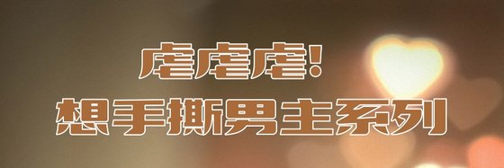 虐虐虐！想手撕男主系列